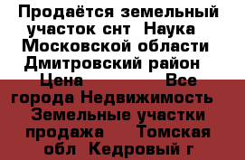 Продаётся земельный участок снт “Наука-1“Московской области, Дмитровский район › Цена ­ 260 000 - Все города Недвижимость » Земельные участки продажа   . Томская обл.,Кедровый г.